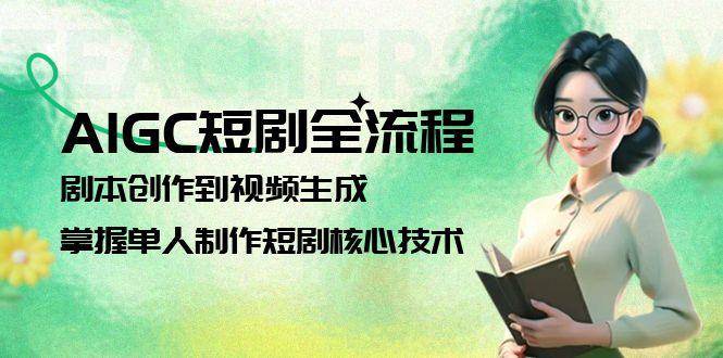 AIGC短剧全流程：剧本创作到视频生成，掌握单人制作短剧核心技术-志拓网创