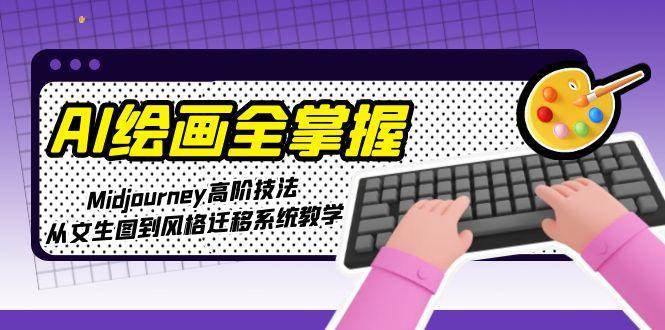 AI绘画全掌握：Midjourney高阶技法，从文生图到风格迁移系统教学-志拓网创