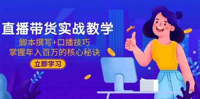 直播带货实战教学：脚本撰写+口播技巧，掌握年入百万的核心秘诀-志拓网创