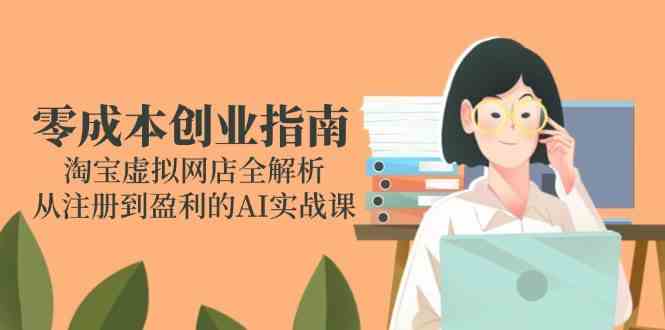 零成本创业指南：淘宝虚拟网店全解析，从注册到盈利的AI实战课-志拓网创