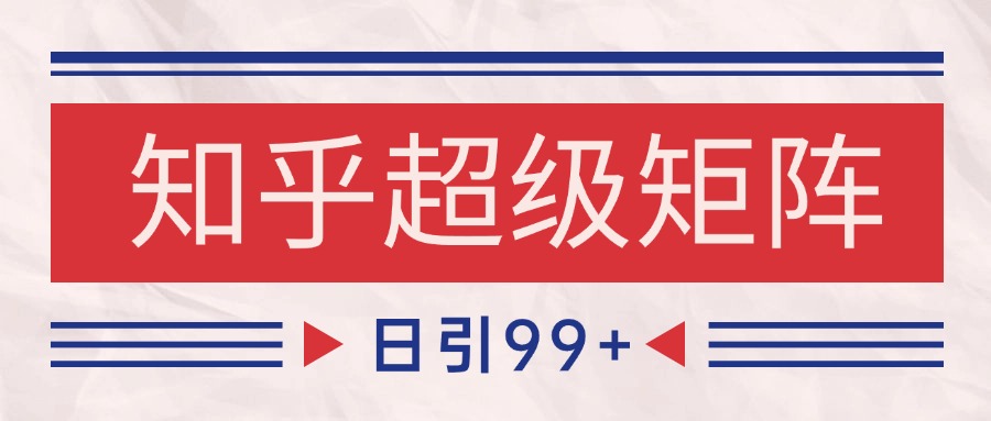知乎超级矩阵玩法引流高质量精准粉SEO覆盖 日变现4000+-志拓网创