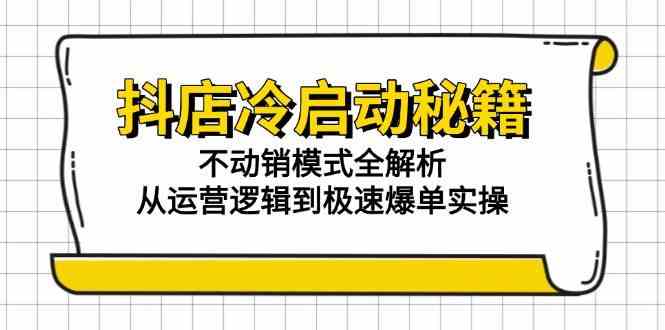 抖店冷启动秘籍：不动销模式全解析，从运营逻辑到极速爆单实操-志拓网创