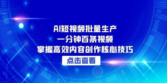 AI短视频批量生产：一分钟百条视频，掌握高效内容创作核心技巧-志拓网创