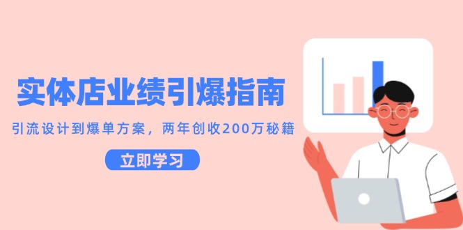 实体店业绩引爆指南，引流设计到爆单方案，两年创收200万秘籍-志拓网创