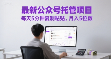 最新公众号托管项目，每天5分钟复制粘贴，月入5位数【揭秘】-志拓网创