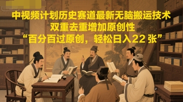 中视频计划历史赛道最新无脑搬运技术，双重去重增加原创性，百分百过原创，轻松日入2张-志拓网创
