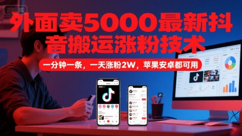 外面卖5000最新抖音搬运涨粉技术，新玩法，一分钟一条，一天涨粉2W，苹果安卓都可用-志拓网创