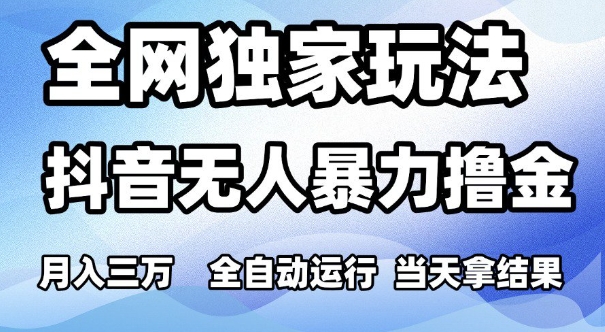 全网独家玩法，抖音无人暴力撸金，月入3W，全自动运行，当天拿结果，可矩阵【揭秘】-志拓网创