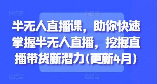 半无人直播课，助你快速掌握半无人直播，挖掘直播带货新潜力(更新6月)-志拓网创