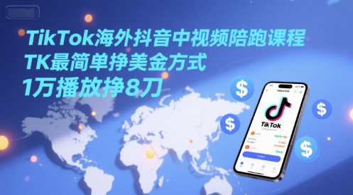 TikTok海外抖音中视频陪跑课程，TK最简单挣美金方式，1万播放挣8刀-志拓网创