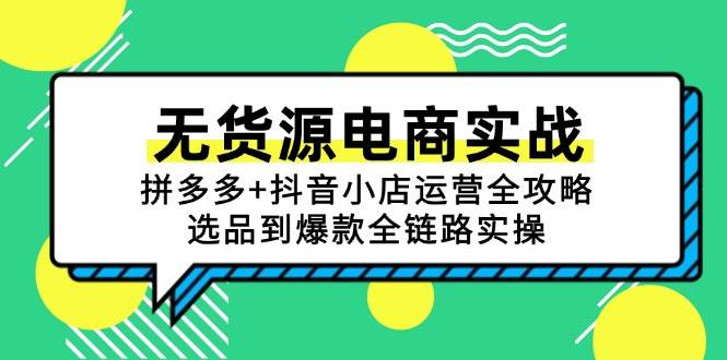 （15006期）无货源电商实战：拼多多+抖音小店运营全攻略，选品到爆款全链路实操-志拓网创