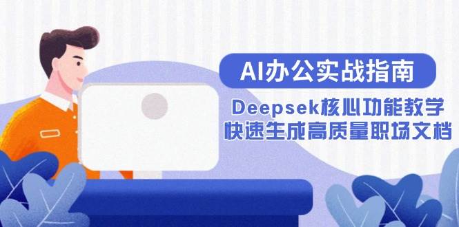 （15018期）AI办公实战指南：Deepsek核心功能教学，快速生成高质量职场文档-志拓网创