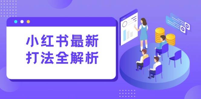 （15017期）小红书最新打法线下课：笔记生产+评论运营，打造标准化流量增长引擎-志拓网创