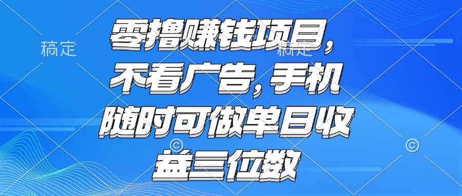（15016期）零撸赚钱项目 不看广告 手机随时可做 单日收益三位数-志拓网创