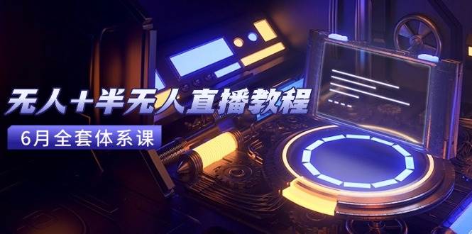 （15015期）无人+半无人直播教程：AI工具+场景搭建，0到1掌握核心技术(6月更新)-志拓网创