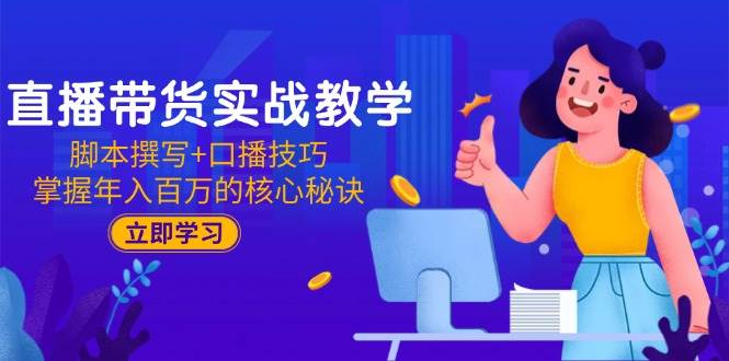 （15008期）直播带货实战教学：脚本撰写+口播技巧，掌握年入百万的核心秘诀-志拓网创