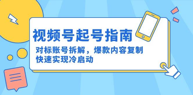 （15028期）视频号起号指南：对标账号拆解，爆款内容复制，快速实现冷启动-志拓网创