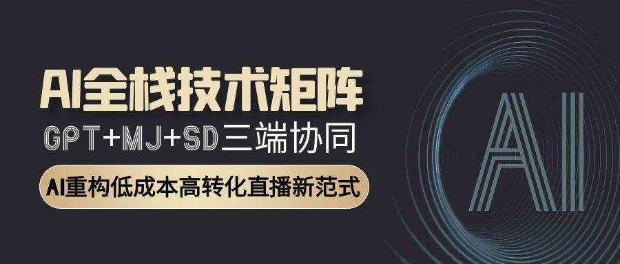 （15027期）AI全栈技术矩阵：GPT+MJ+SD三端协同，AI重构低成本高转化直播新范式-志拓网创