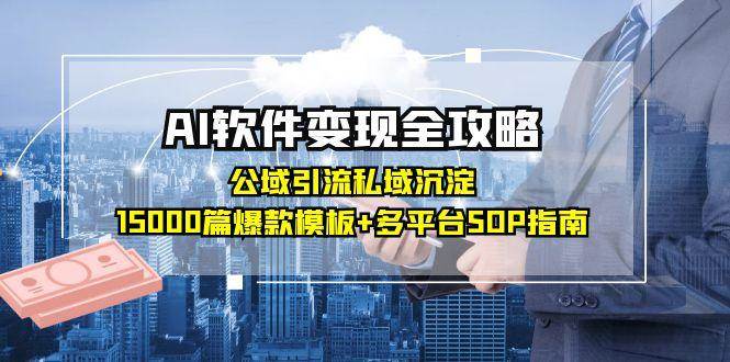 AI软件变现全攻略：公域引流私域沉淀，15000篇爆款模板+多平台SOP指南-志拓网创