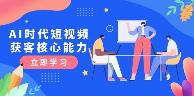 AI时代短视频获客核心课程，三大必备技能解析，认知升级关键要点-志拓网创