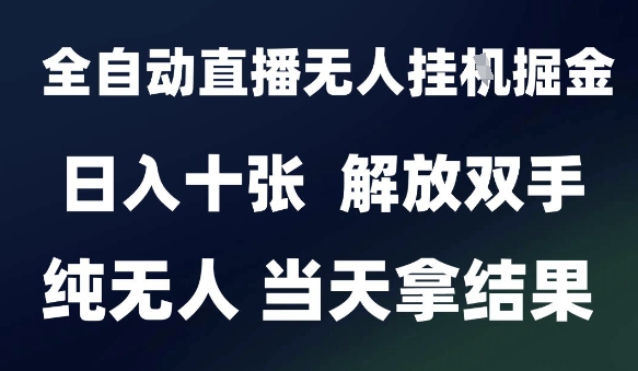 2025最新全自动直播无人挂G掘金，日入十张，解放双手纯无人，当天拿结果【揭秘】-志拓网创