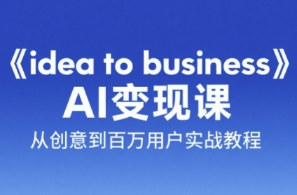 《idea to business》AI变成变现课，从创意到百万用户实战教程-志拓网创