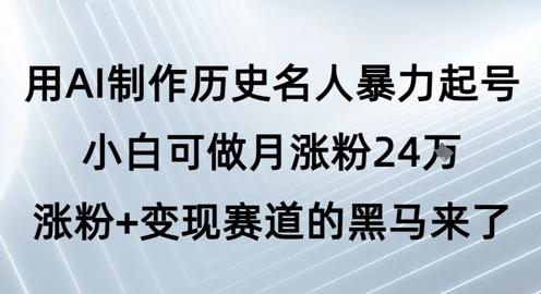 用AI制作历史名人暴力起号，小白可做月涨粉24W涨粉+变现赛道的黑马来了-志拓网创