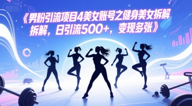 男粉引流项目4美女账号之健身美女拆解，日引流500+，变现多张-志拓网创