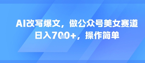 AI改写爆文，做公众号美女赛道，日入7张+，操作简单-志拓网创