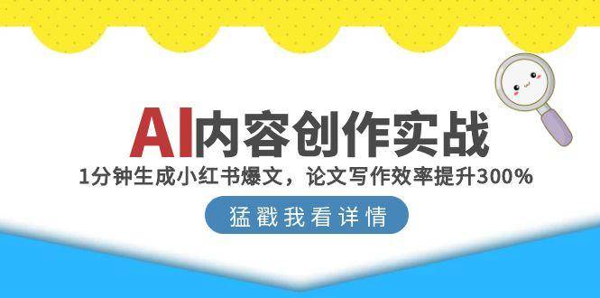 （15041期）AI内容创作实战：1分钟生成小红书爆文，论文写作效率提升300%-志拓网创