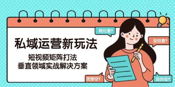 （15069期）私域运营新玩法，短视频矩阵打法，垂直领域实战解决方案（更新6月）-志拓网创
