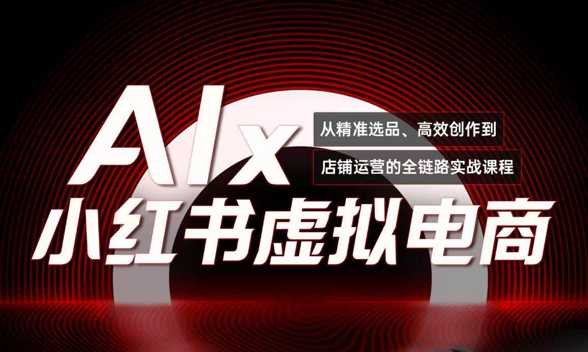 （15070期）单号月收3w+，小红书低成本搞钱课《AI×小红书虚拟电商》全套-志拓网创
