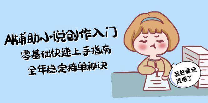 （15067期）AI辅助小说创作入门，零基础快速上手指南，全年稳定接单秘诀-志拓网创