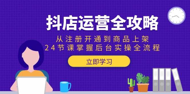 （15057期）抖店运营全攻略：从注册开通到商品上架，24节课掌握后台实操全流程-志拓网创