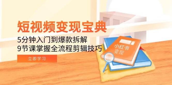 （15055期）短视频变现宝典：5分钟入门到爆款拆解，9节课掌握全流程剪辑技巧-志拓网创