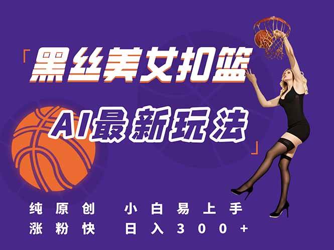 （15062期）最新AI生成美女扣篮视频，纯原创，小白轻松上手掌握流量秘籍，日入300+-志拓网创