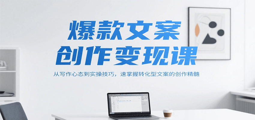 爆款文案创作变现课，从写作心态到实操技巧，速掌握转化型文案的创作精髓-志拓网创