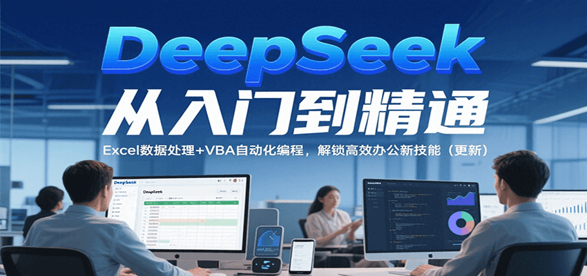 DeepSeek从入门到精通，Excel数据处理+VBA自动化编程，解锁高效办公新技能（更新）-志拓网创