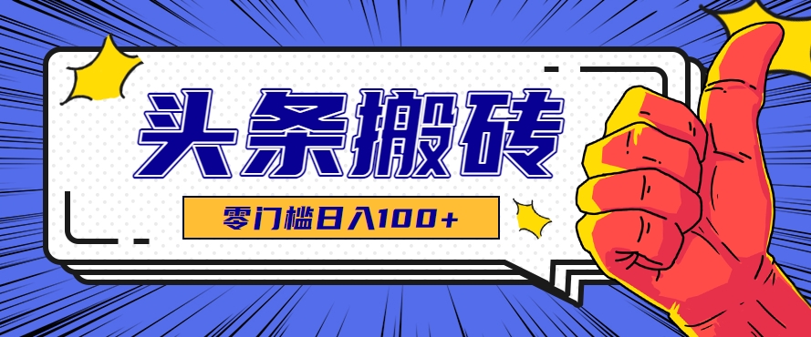 零成本零门槛头条热点搬运术，零门槛日入100+，工具+教程全部附上-志拓网创