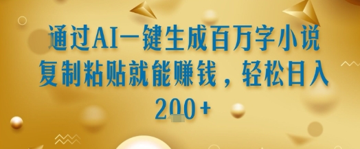 通过AI一键生成百万字小说复制粘贴就能挣钱，轻松日入2张+【揭秘】-志拓网创