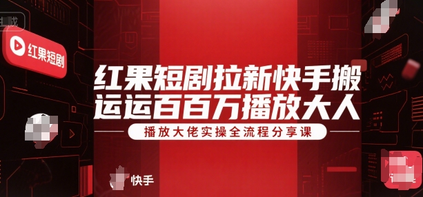 红果短剧拉新快手搬运百万播放大佬实操全流程分享课-志拓网创