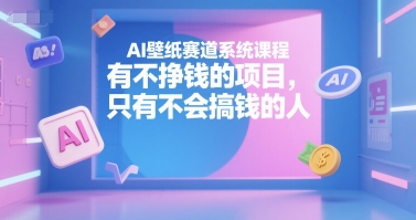 AI壁纸赛道系统课程，有不挣钱的项目，只有不会搞钱的人-志拓网创