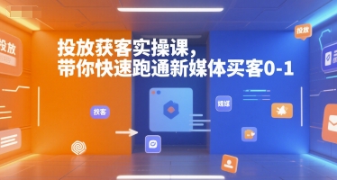 投放获客实操课，带你快速跑通新媒体买客0-1-志拓网创