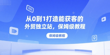 从0到1打造能获客的外贸独立站，保姆级教程-志拓网创