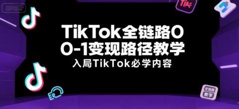 TikTok全链路0-1变现路径教学，入局TikTok必学内容-志拓网创