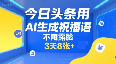 今日头条用AI生成祝福语，不用拍摄，不用露脸，3天8张+-志拓网创