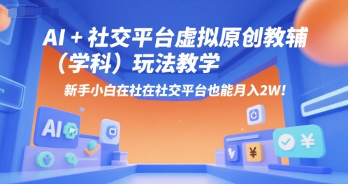 AI+小红书虚拟原创教辅（学科）玩法教学，新手小白在小红书也能月入2W-志拓网创