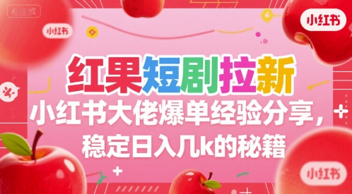 红果短剧拉新小红书大佬爆单经验分享，稳定日入几k的秘籍-志拓网创