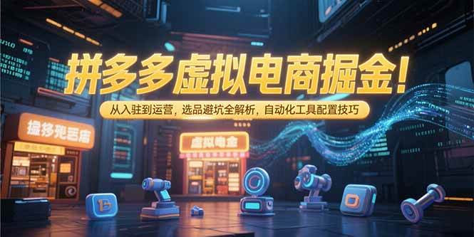 （15330期）拼多多虚拟电商掘金：从入驻到运营，选品避坑全解析，自动化工具配置技巧-志拓网创