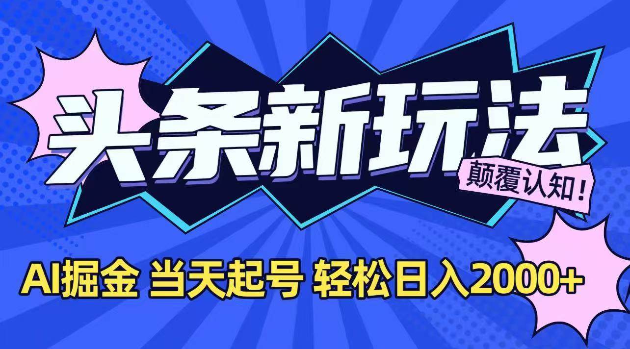 （15322期）今日头条最新掘金玩法，AI辅助，当天起号，第二天见收益，轻松日入2000+-志拓网创